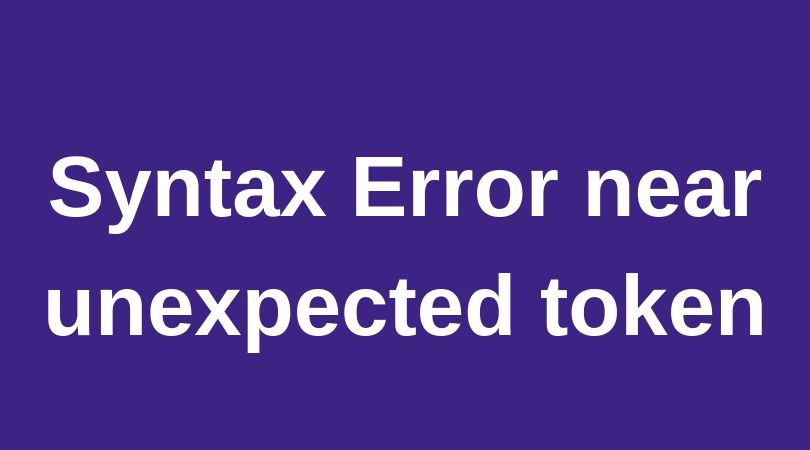 Syntax Error near unexpected token – 6 Ways To Fix [100% Solved]