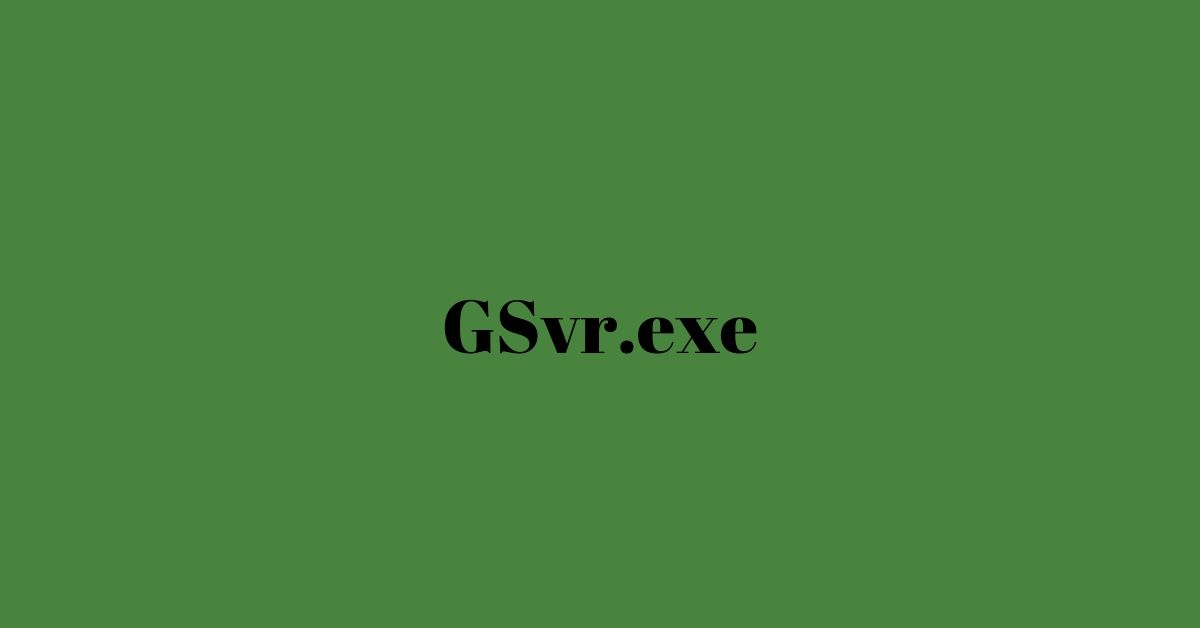 GSvr.exe – Can It Be Safe Or Even A Virus? Fix Or To Remove It [Solved]