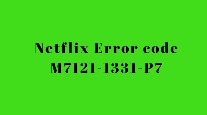 Error code M7121-1331-P7 In Netflix – 5 Quick Options To Resolve